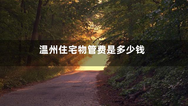 温州住宅物管费是多少钱