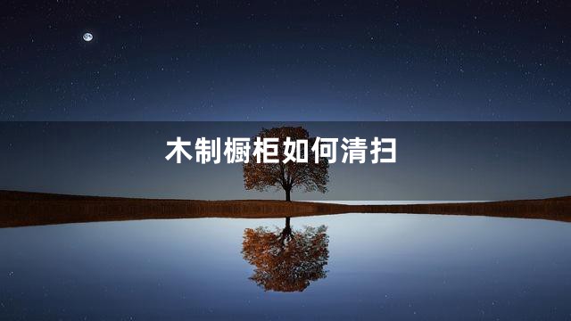 木制橱柜如何清扫