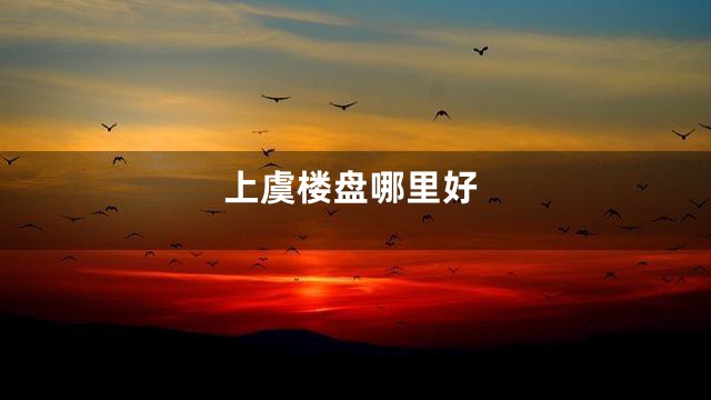 上虞楼盘哪里好