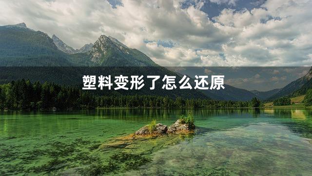 塑料变形了怎么还原