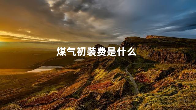 煤气初装费是什么