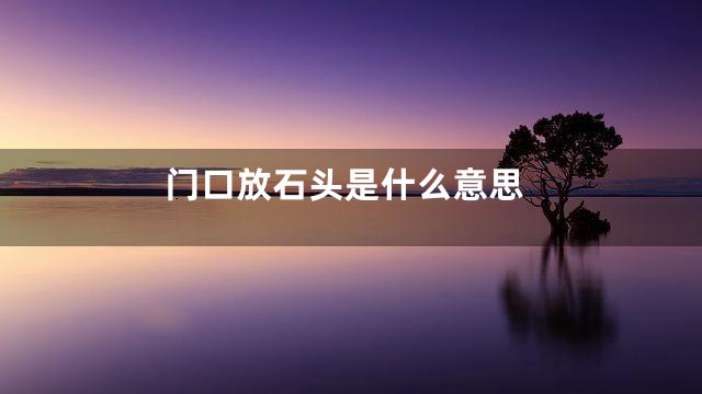 门口放石头是什么意思