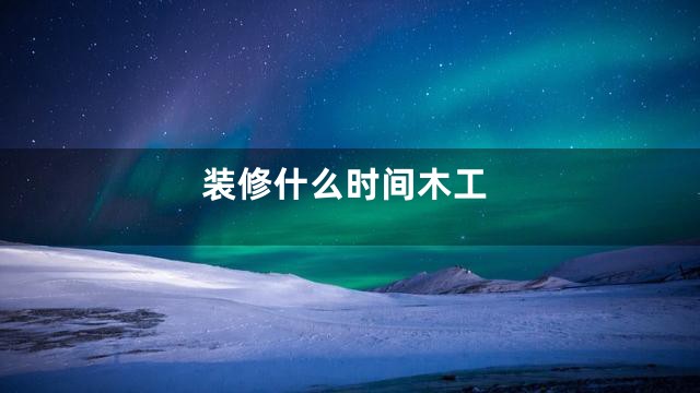 装修什么时间木工