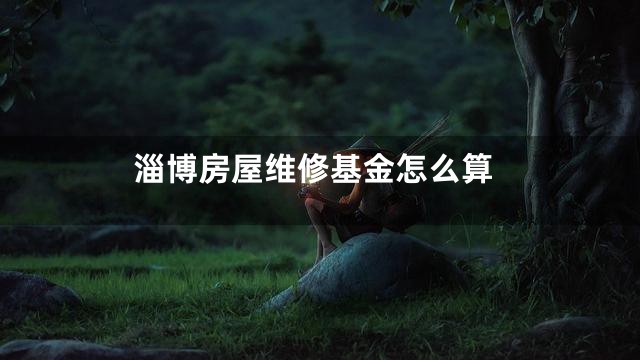 淄博房屋维修基金怎么算