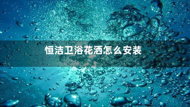 恒洁卫浴花洒怎么安装