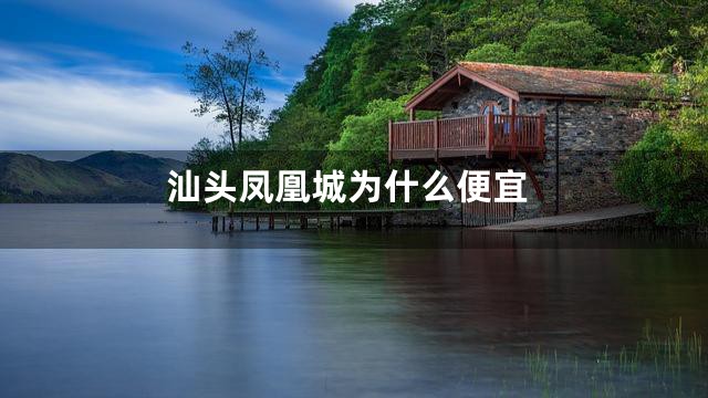 汕头凤凰城为什么便宜