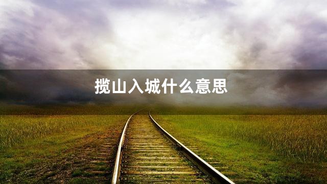 揽山入城什么意思