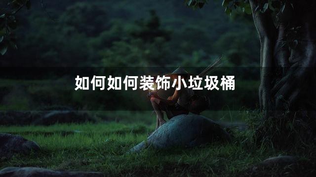 如何如何装饰小垃圾桶