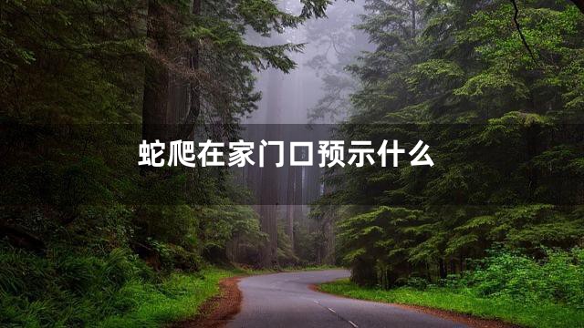 蛇爬在家门口预示什么