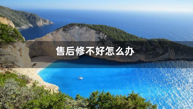 售后修不好怎么办