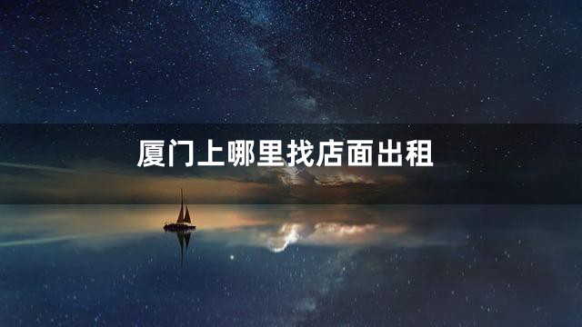 厦门上哪里找店面出租