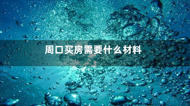 周口买房需要什么材料