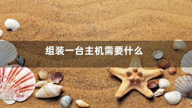 组装一台主机需要什么
