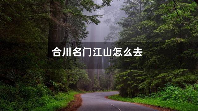 合川名门江山怎么去