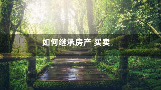 如何继承房产 买卖