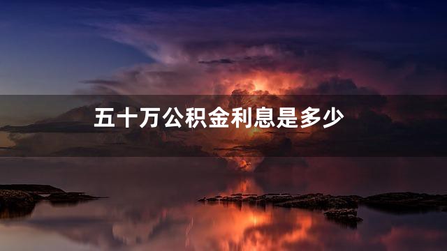 五十万公积金利息是多少