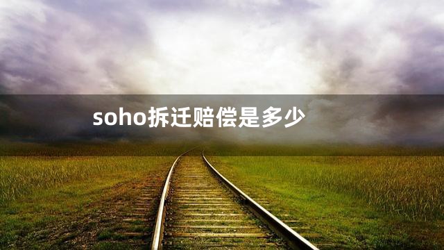 soho拆迁赔偿是多少