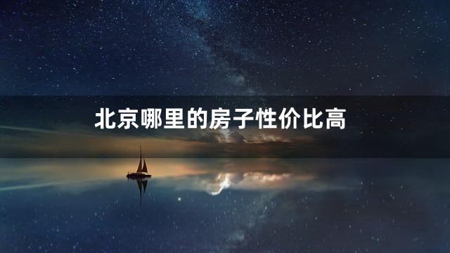 北京哪里的房子性价比高