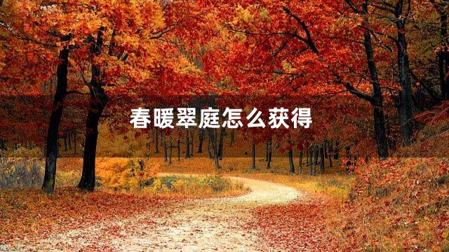 春暖翠庭怎么获得