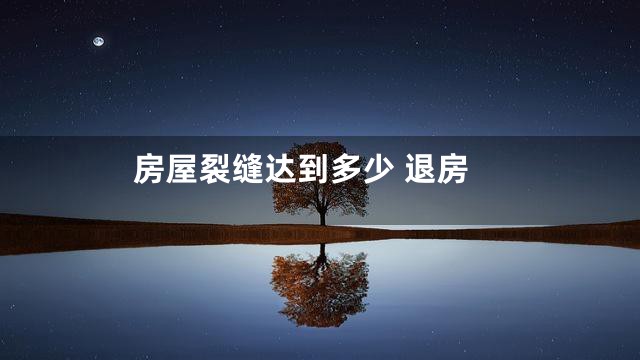 房屋裂缝达到多少 退房