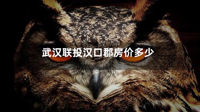 武汉联投汉口郡房价多少