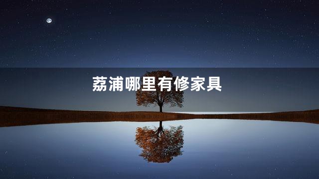 荔浦哪里有修家具