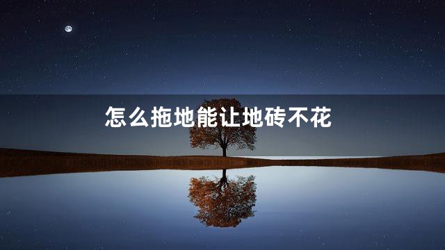 怎么拖地能让地砖不花