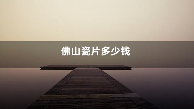 佛山瓷片多少钱