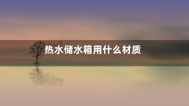 热水储水箱用什么材质