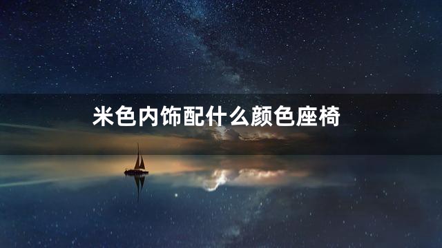 米色内饰配什么颜色座椅