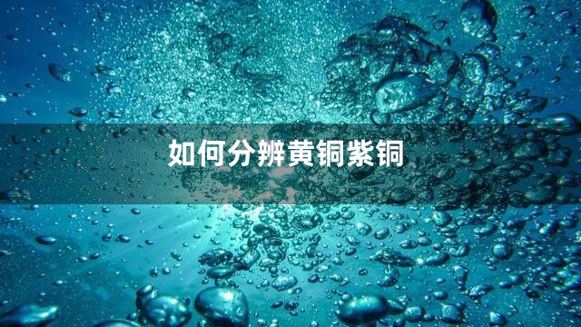 如何分辨黄铜紫铜