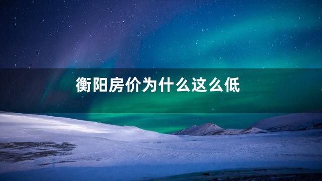 衡阳房价为什么这么低