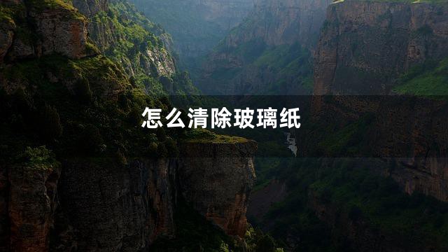 怎么清除玻璃纸