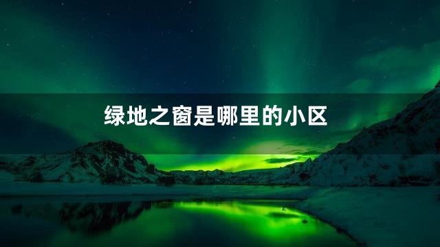 绿地之窗是哪里的小区