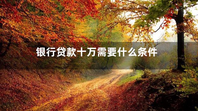银行贷款十万需要什么条件