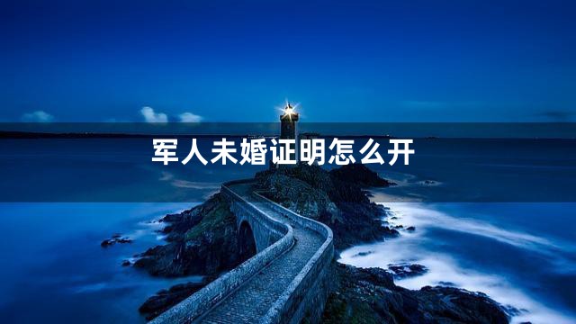 军人未婚证明怎么开