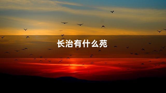 长治有什么苑