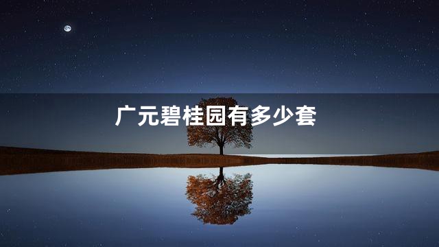 广元碧桂园有多少套