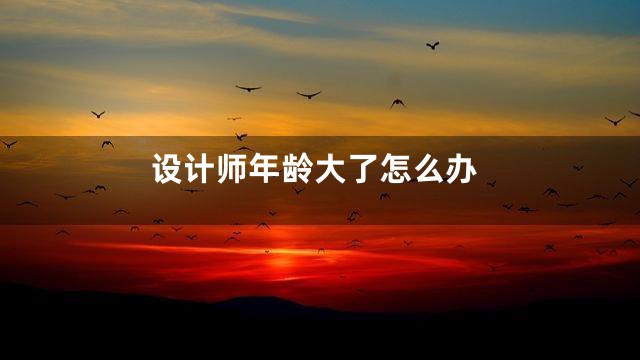 设计师年龄大了怎么办