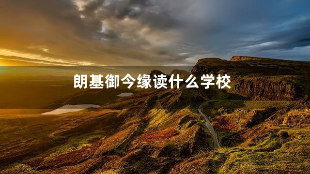 朗基御今缘读什么学校