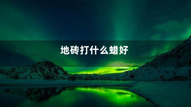 地砖打什么蜡好