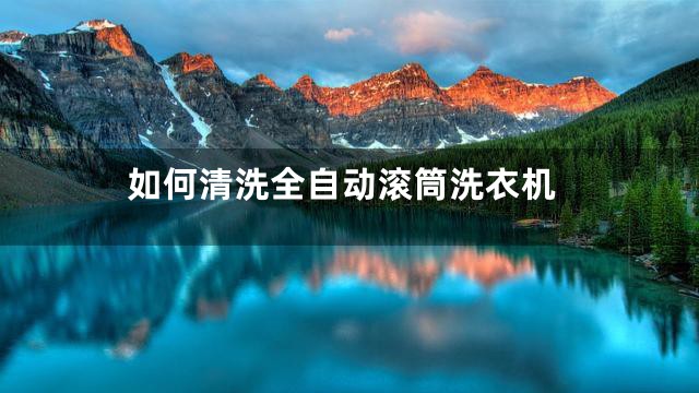 如何清洗全自动滚筒洗衣机