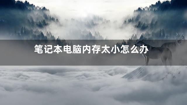 笔记本电脑内存太小怎么办
