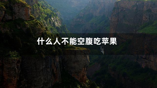 什么人不能空腹吃苹果