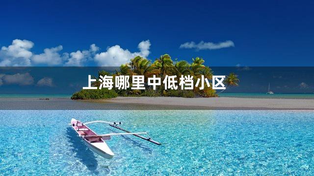 上海哪里中低档小区