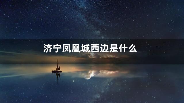 济宁凤凰城西边是什么