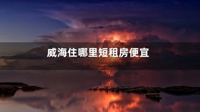 威海住哪里短租房便宜