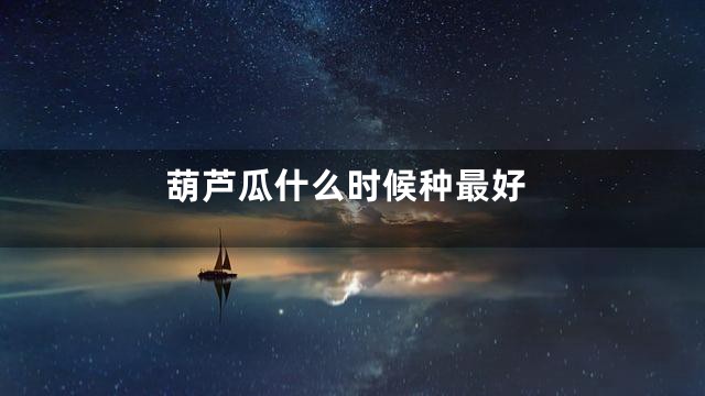 葫芦瓜什么时候种最好
