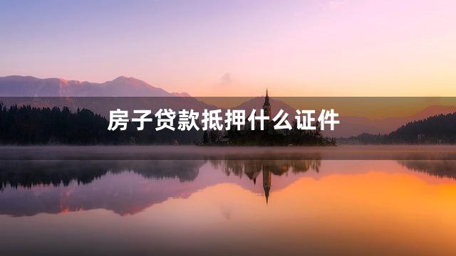 房子贷款抵押什么证件