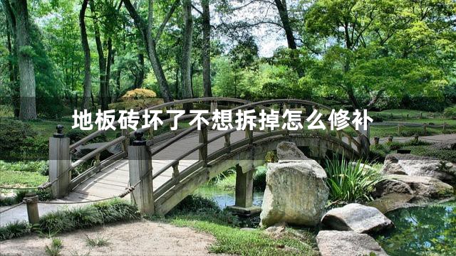 地板砖坏了不想拆掉怎么修补
